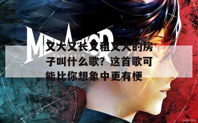 又大又长又租又大的房子叫什么歌？这首歌可能比你想象中更有梗