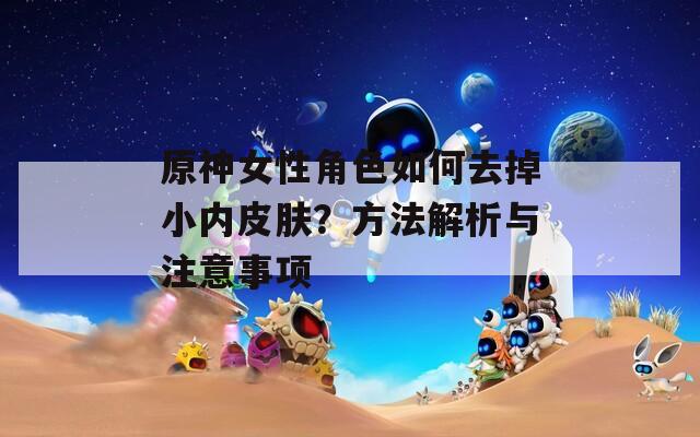 原神女性角色如何去掉小内皮肤？方法解析与注意事项