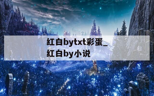 红白bytxt彩蛋_红白by小说