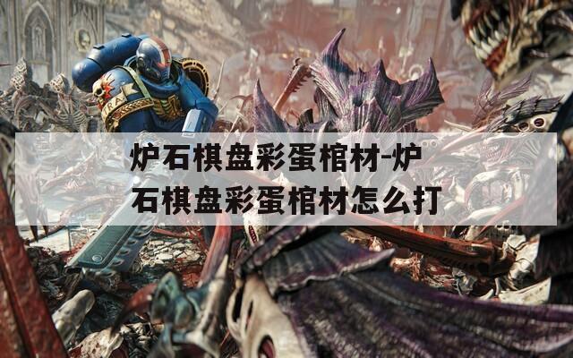 炉石棋盘彩蛋棺材-炉石棋盘彩蛋棺材怎么打