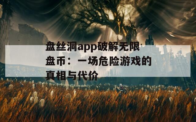 盘丝洞app破解无限盘币：一场危险游戏的真相与代价
