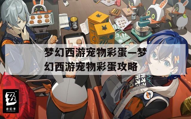梦幻西游宠物彩蛋—梦幻西游宠物彩蛋攻略