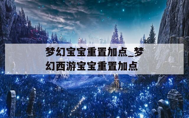 梦幻宝宝重置加点_梦幻西游宝宝重置加点
