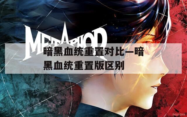 暗黑血统重置对比—暗黑血统重置版区别