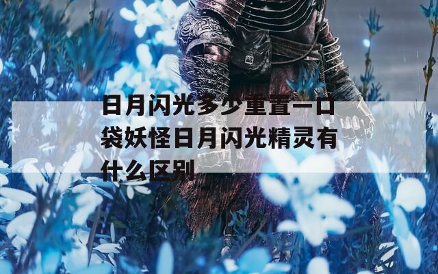 日月闪光多少重置—口袋妖怪日月闪光精灵有什么区别