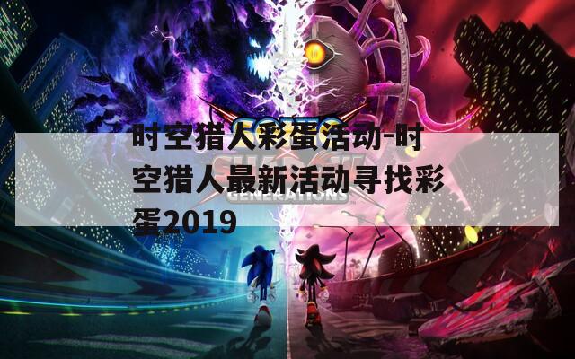 时空猎人彩蛋活动-时空猎人最新活动寻找彩蛋2019