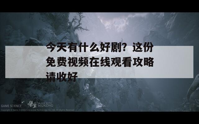 今天有什么好剧？这份免费视频在线观看攻略请收好