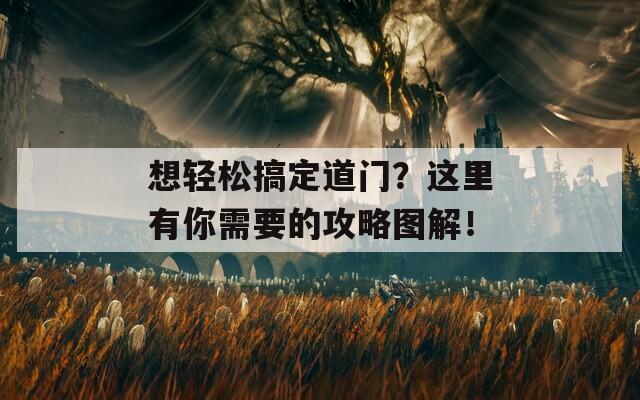 想轻松搞定道门？这里有你需要的攻略图解！