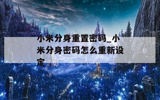 小米分身重置密码_小米分身密码怎么重新设定