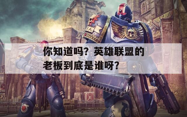 你知道吗？英雄联盟的老板到底是谁呀？