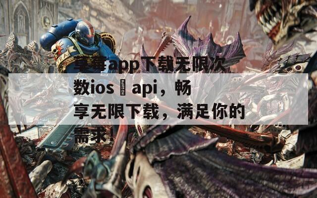 草莓app下载无限次数ios汅api，畅享无限下载，满足你的需求！