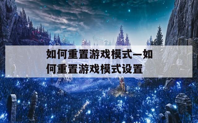 如何重置游戏模式—如何重置游戏模式设置