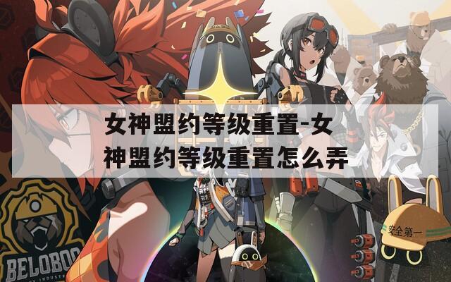 女神盟约等级重置-女神盟约等级重置怎么弄