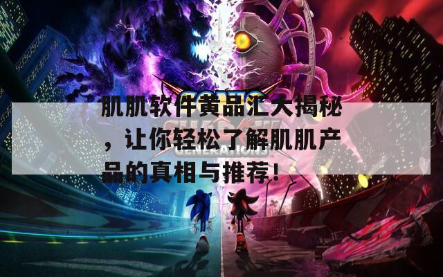 肌肌软件黄品汇大揭秘，让你轻松了解肌肌产品的真相与推荐！
