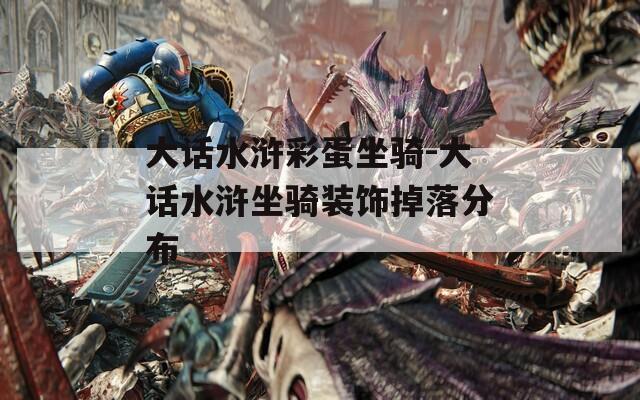 大话水浒彩蛋坐骑-大话水浒坐骑装饰掉落分布