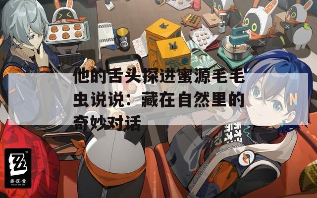 他的舌头探进蜜源毛毛虫说说：藏在自然里的奇妙对话