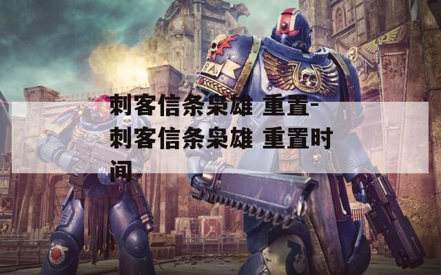 刺客信条枭雄 重置-刺客信条枭雄 重置时间