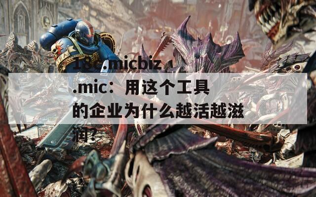 18c.micbiz.mic：用这个工具的企业为什么越活越滋润？