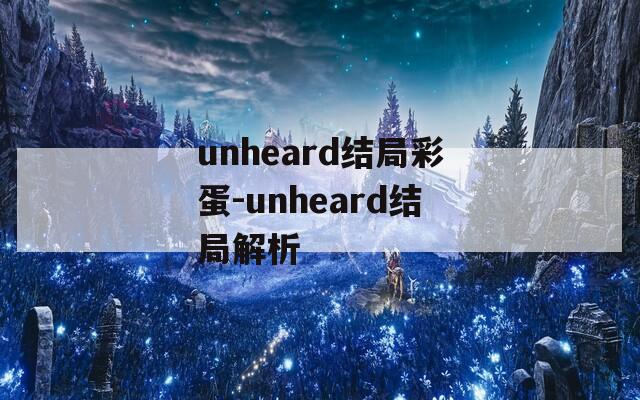 unheard结局彩蛋-unheard结局解析
