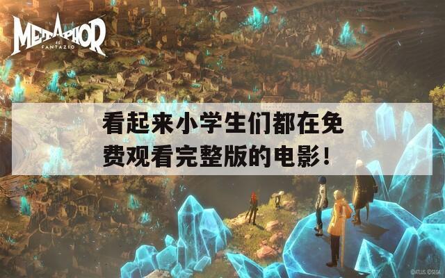 看起来小学生们都在免费观看完整版的电影！