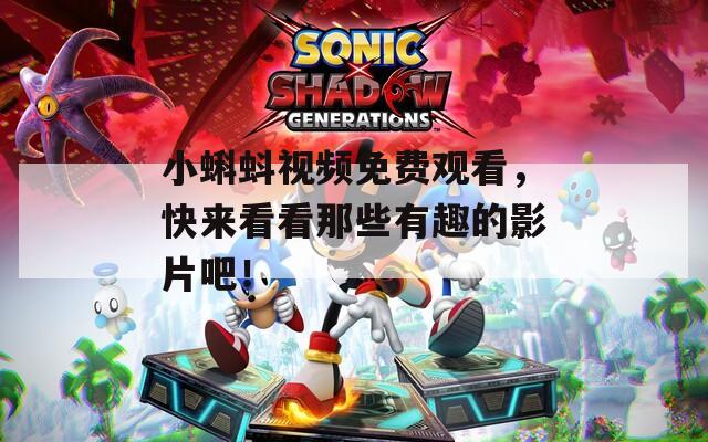 小蝌蚪视频免费观看，快来看看那些有趣的影片吧！