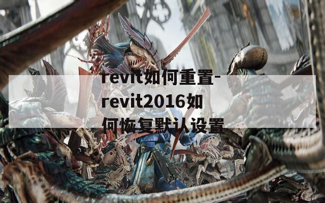 revit如何重置-revit2016如何恢复默认设置