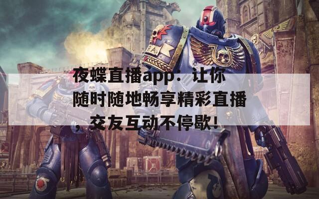 夜蝶直播app：让你随时随地畅享精彩直播，交友互动不停歇！