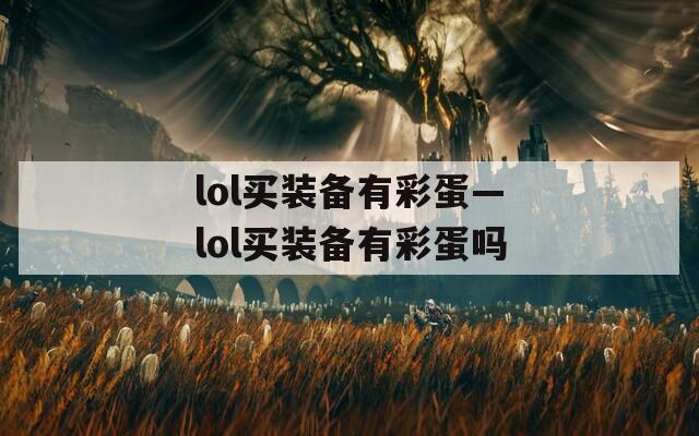 lol买装备有彩蛋—lol买装备有彩蛋吗