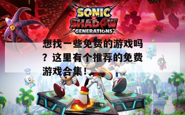 想找一些免费的游戏吗？这里有个推荐的免费游戏合集！
