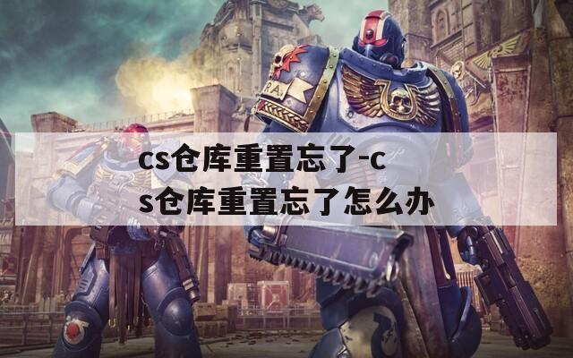 cs仓库重置忘了-cs仓库重置忘了怎么办