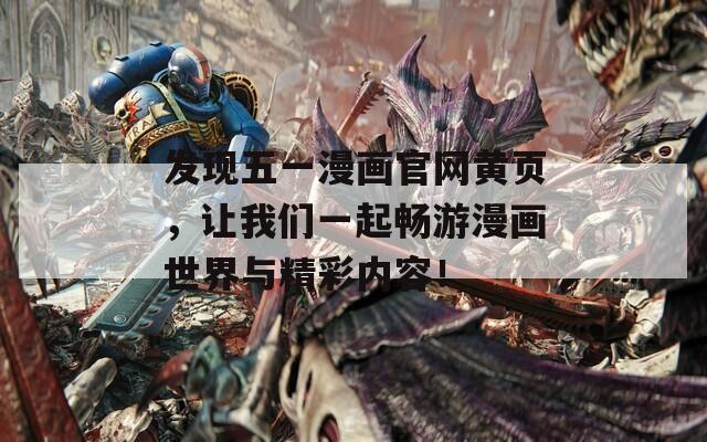 发现五一漫画官网黄页，让我们一起畅游漫画世界与精彩内容！