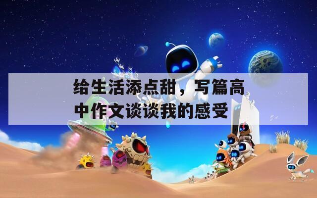 给生活添点甜，写篇高中作文谈谈我的感受