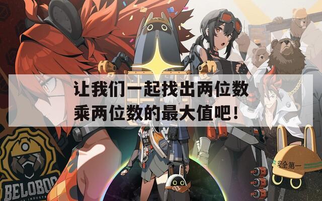 让我们一起找出两位数乘两位数的最大值吧！