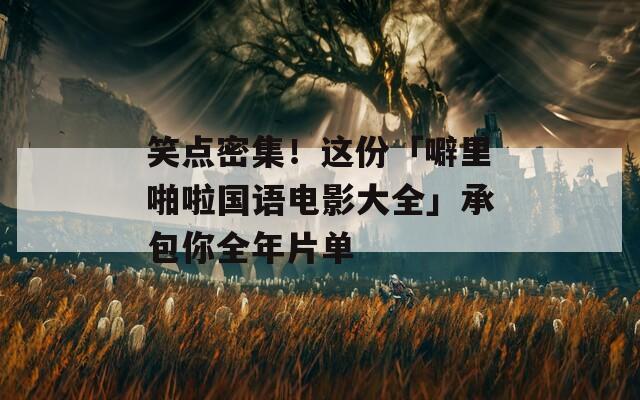 笑点密集！这份「噼里啪啦国语电影大全」承包你全年片单