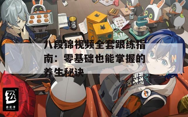 八段锦视频全套跟练指南：零基础也能掌握的养生秘诀