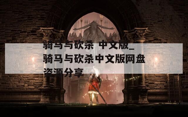 骑马与砍杀 中文版_骑马与砍杀中文版网盘资源分享