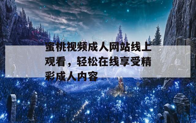 蜜桃视频成人网站线上观看，轻松在线享受精彩成人内容