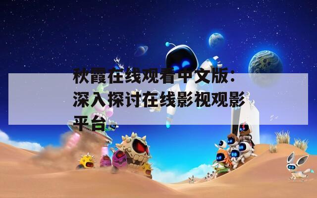 秋霞在线观看中文版：深入探讨在线影视观影平台