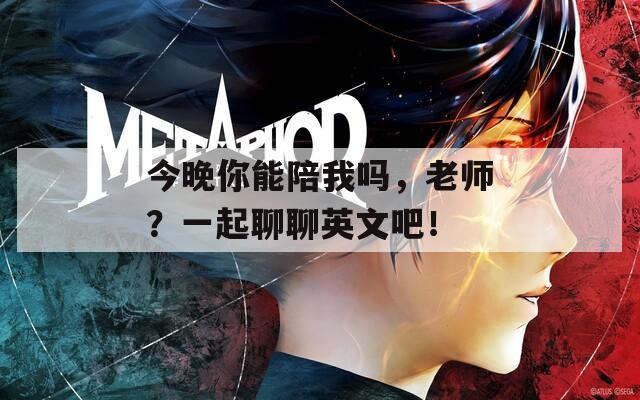 今晚你能陪我吗，老师？一起聊聊英文吧！