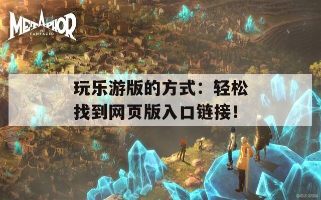 玩乐游版的方式：轻松找到网页版入口链接！