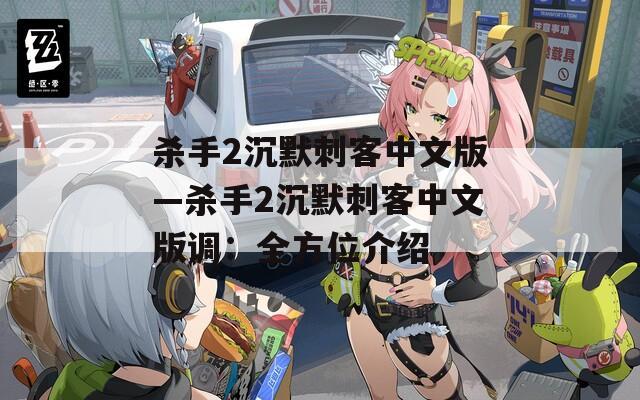 杀手2沉默刺客中文版—杀手2沉默刺客中文版调：全方位介绍