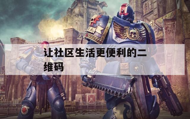 让社区生活更便利的二维码