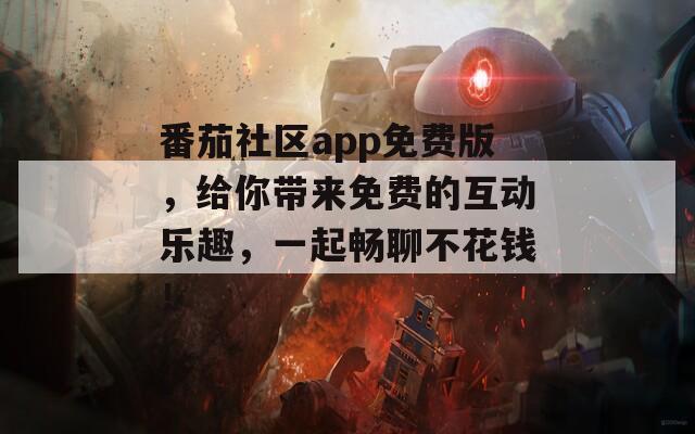 番茄社区app免费版，给你带来免费的互动乐趣，一起畅聊不花钱！
