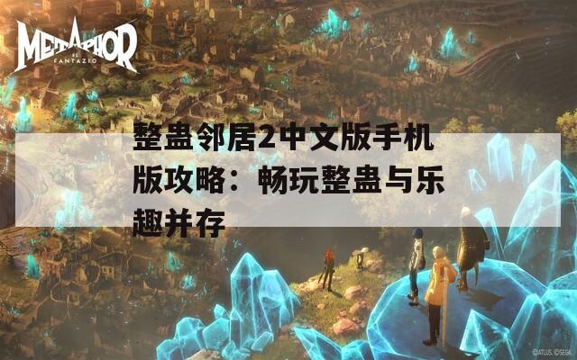 整蛊邻居2中文版手机版攻略：畅玩整蛊与乐趣并存