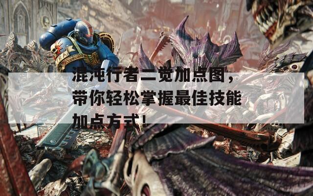 混沌行者二觉加点图，带你轻松掌握最佳技能加点方式！