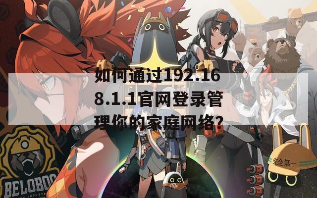 如何通过192.168.1.1官网登录管理你的家庭网络？