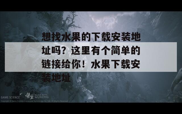 想找水果的下载安装地址吗？这里有个简单的链接给你！水果下载安装地址