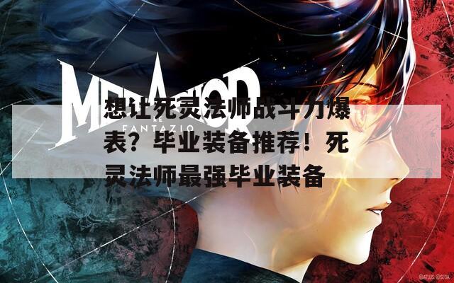 想让死灵法师战斗力爆表？毕业装备推荐！死灵法师最强毕业装备