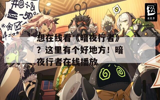 想在线看《暗夜行者》？这里有个好地方！暗夜行者在线播放