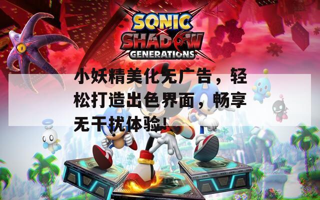 小妖精美化无广告，轻松打造出色界面，畅享无干扰体验！